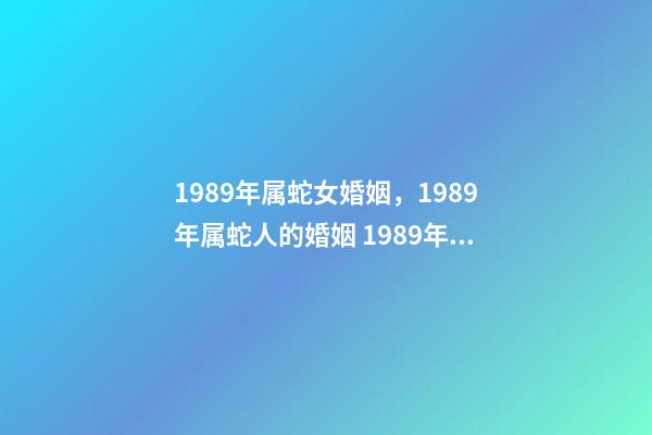1989年属蛇女婚姻，1989年属蛇人的婚姻 1989年属蛇人的婚姻-第1张-观点-玄机派